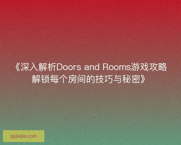 《深入解析Doors and Rooms游戏攻略 解锁每个房间的技巧与秘密》