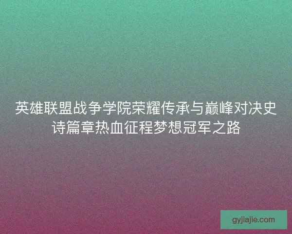 英雄联盟战争学院荣耀传承与巅峰对决史诗篇章热血征程梦想冠军之路 英雄联盟战争学院荣耀传承与巅峰对决史诗篇章热血征程梦想冠军之路