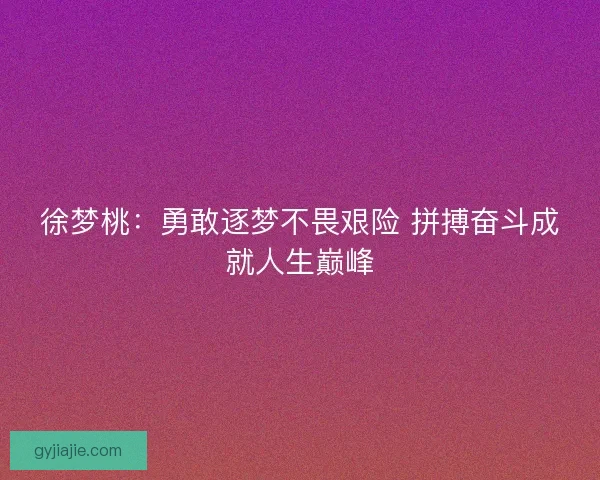 徐梦桃：勇敢逐梦不畏艰险 拼搏奋斗成就人生巅峰