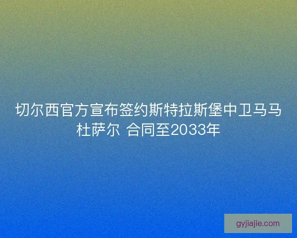 切尔西官方宣布签约斯特拉斯堡中卫马马杜萨尔 合同至2033年
