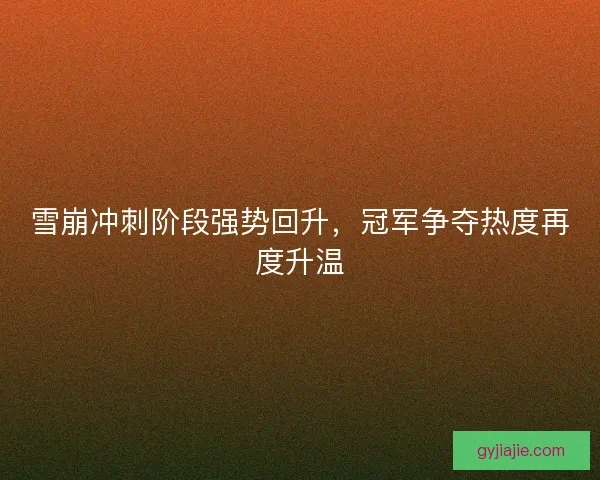 雪崩冲刺阶段强势回升，冠军争夺热度再度升温