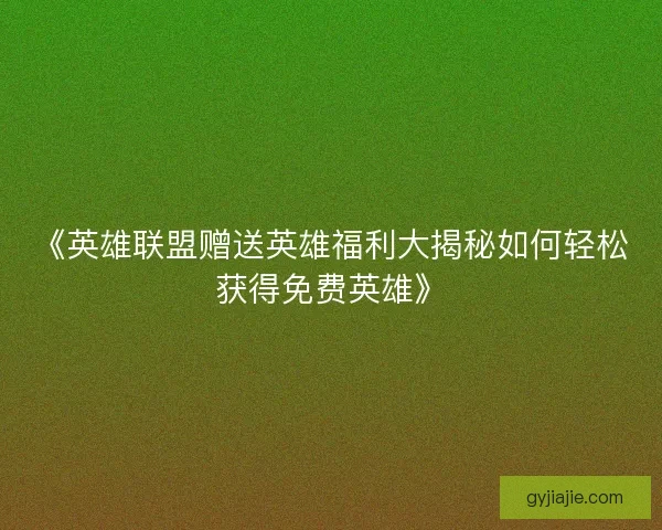 《英雄联盟赠送英雄福利大揭秘如何轻松获得免费英雄》