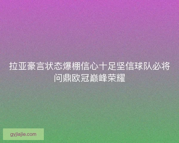 拉亚豪言状态爆棚信心十足坚信球队必将问鼎欧冠巅峰荣耀